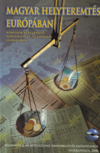 Halm Tams  (szerk.) - Magyar helyteremts Eurpban KIHVSOK AZ EGYENSLY, KONVERGENCIA, FELZRKZS HRMASBAN - VLOGATS A 44. KZGAZDSZ-VNDORGYLS ELADSAIBL - NYREGYHZA, 2006