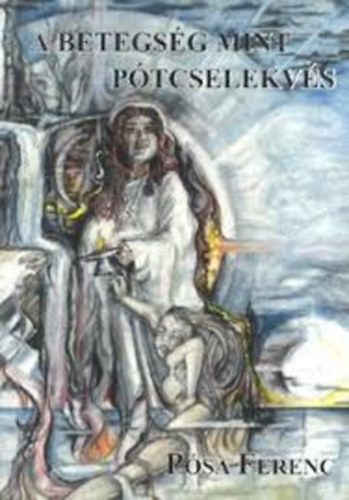 P�sa Ferenc - A betegs�g mint p�tcselekv�s