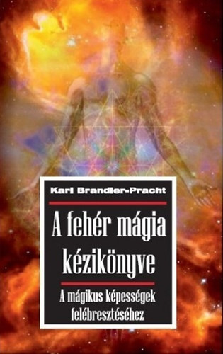 Karl Brandler-Pracht - A feh�r m�gia k�zik�nyve - A m�gikus k�pess�gek fel�breszt�s�hez