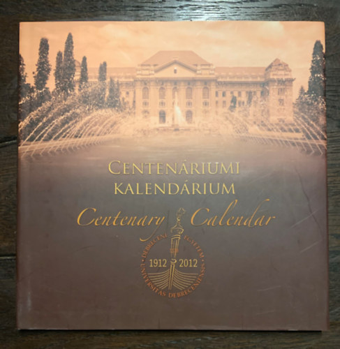 Debreceni Egyetem Centenriumi Kalendrium 1912-2012 (angol-magyar ktnyelv)