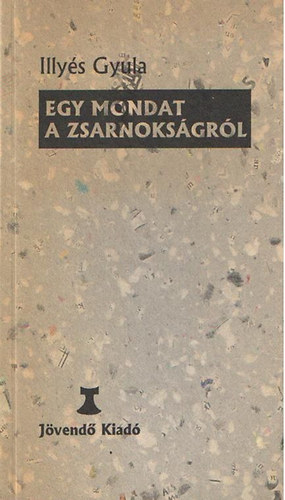 Illys Gyula - Egy mondat a zsarnoksgrl. A kiads az Irodalmi jsg 1956.nov.2-ai szmban megjelent vers alapjn kszlt.