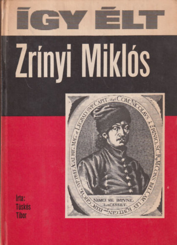 Tüskés Tibor - Így élt Zrínyi Miklós (Bertha Bulcsunak dedikált)