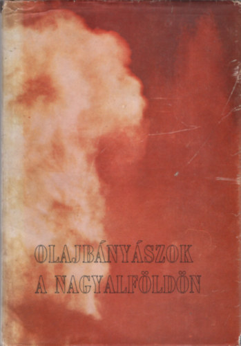 Simon Béla (szerk.) - Olajbányászok a Nagyalföldön - Szénhidrogén-kutatás és termelés a Magyar Alföldön 1971-ig