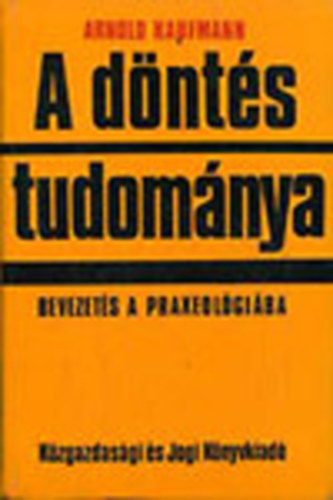 SZERZ Arnold Kaufmann SZERKESZT Harmath gnes FORDT Dr. Szentpteri Szabolcsn LEKTOR Nemny Vilmos - A dnts tudomnya - Bevezets a praxeolgiba  (Dnts az emberi tevkenysgben - A kritrium megvlasztsa - Szekvencilis dntsi folyamatok)