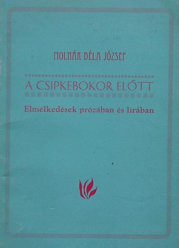 Molnr Bla Jzsef - A csipkebokor eltt (Elmlkedsek przban s lrban)