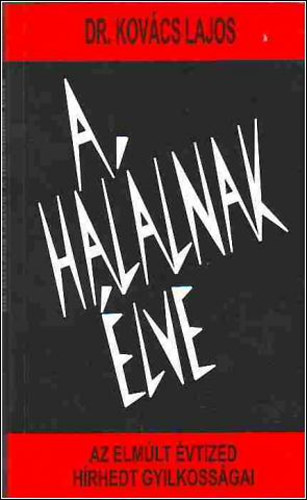 Dr. Kovács Lajos - A halálnak élve - Az elmúlt évtized hírhedt gyilkosságai