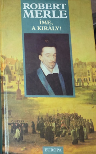 Robert Merle - �me, a kir�ly!