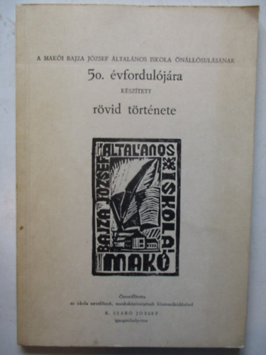 K. Szab Jzsef - A Maki Bajza Jzsef lt. iskola nllsulsnak 50. vforduljra ksztett rvid trtnete