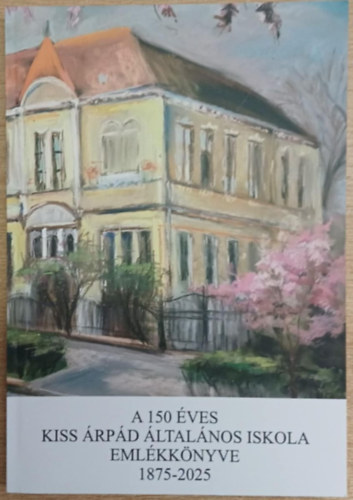 Gálné Percze Katalin  (szerk.) - A 150 éves Kiss Árpád Általános Iskola emlékkönyve 1875-2025