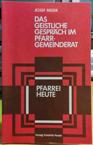 Josef Meier - Das geistliche Gespräch im Pfarrgemeinderat: methodische Anleitungen, praktische Beispiele (Verlag Friedrich Pustet)