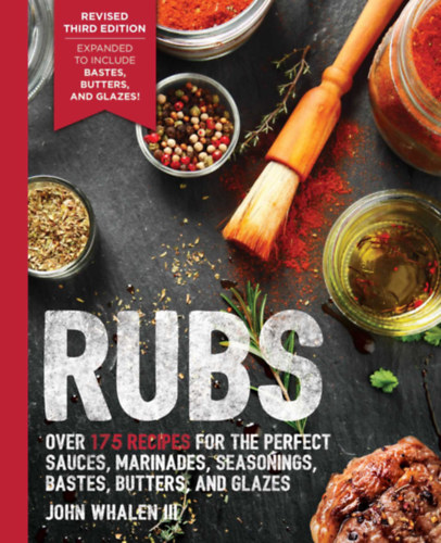 John Whalen III - Rubs: Over 100 Recipes for the Perfect Sauces, Marinades, and Seasonings