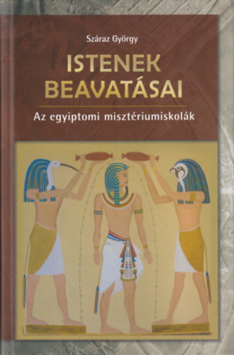 Száraz György - Istenek beavatásai (Az egyiptomi misztériumiskolák)