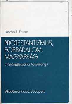 Lendvai L. Ferenc - Protestantizmus, forradalom, magyarsg (trtnetfilozfiai tanulmny)