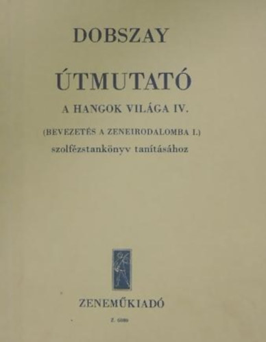 Dobszay Lszl - tmutat - A hangok vilga IV. (Bevezets a zeneirodalomba I.) szolfzstanknyv tantshoz
