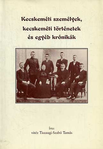 Tiszaugi-Szab� Tam�s - Kecskem�ti szem�lyek, kecskem�ti t�rt�netek �s egy�b kr�nik�k