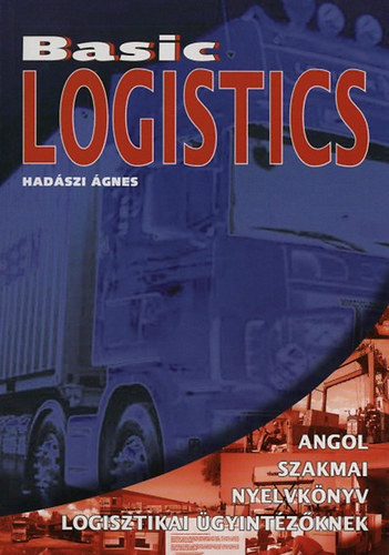 Hadszi gnes - Basic logistics - Angol szakmai nyelvknyv logisztikai gyintzknek