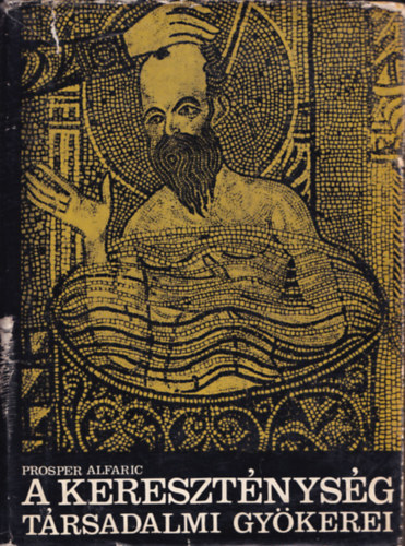 SZERZ Prosper Alfaric FORDT Nyilas Vera LEKTOR Komorczy Gza - A keresztnysg trsadalmi gykerei (Palesztinai elemek - Szriai elemek - Egyiptomi elemek - Grg elemek - Rmai elemek)   Kihajthat mellklettel., teljes kiads