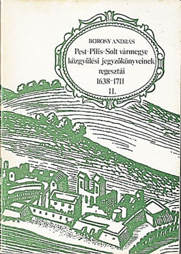 Borosy Andr�s - Pest-Pilis-Solt v�rmegye k�zgy�l�si jegyz�k�nyvei regeszt�i 1638-1711