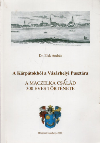 Dr. Elek Andrs - A Krptokbl a Vsrhelyi Pusztra - A Maczelka csald 300 ves trtnete