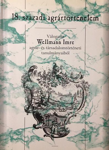 Cski Tams; Rmis Tibor  (szerk.) - 18.szzadi agrrtrtnelem - Vlogats Wellmann Imre agrr- s trsadalomtrtneti tanulmnyaibl