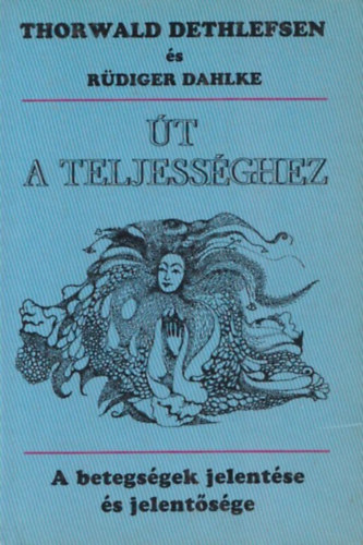 Rüdiger Dahlke Thorwald Dethlefsen - Út a teljességhez (A betegség jelentése és jelentősége)