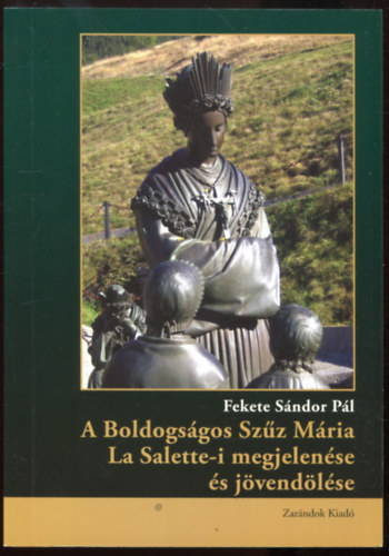 Fekete Sndor Pl - A Boldogsgos Szz Mria La Salette-i megjelense s jvendlse