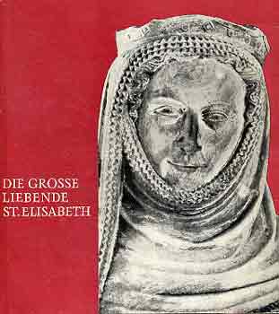 Elfride Kiel - Die grosse Liebende St. Elisabeth