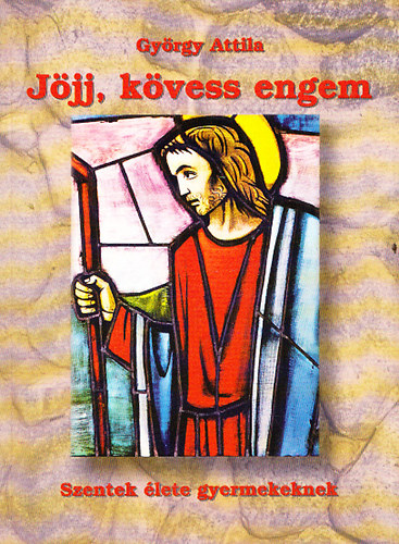 Gy�rgy Attila - J�jj, k�vess engem- Szentek �lete gyermekeknek