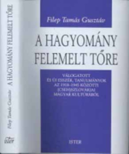 Filep Tam�s Guszt�v - A hagyom�ny felemelt t�re - V�logatott �s �j essz�k, tanulm�nyok az 1918-1945 k�z�tti (cseh)szlov�kiai magyar kult�r�r�l (Saj�t k�ppel!)