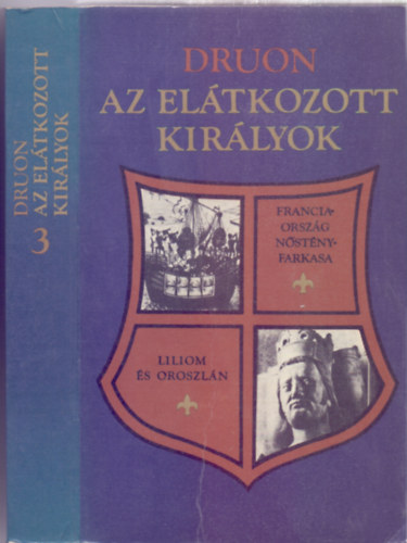 Maurice Druon - Az eltkozott kirlyok 3. -  Franciaorszg nstnyfarkasa + Liliom s oroszln (Kt regny egyben)