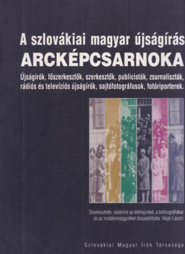 Végh László - A szlovákiai magyar újságírás arcképcsarnoka - újságírók, főszerkesztők, szerkesztők, publicisták, zsurnaliszták, rádiós és televíziós újságírók, sajtófotográfusok, fotóriporterek