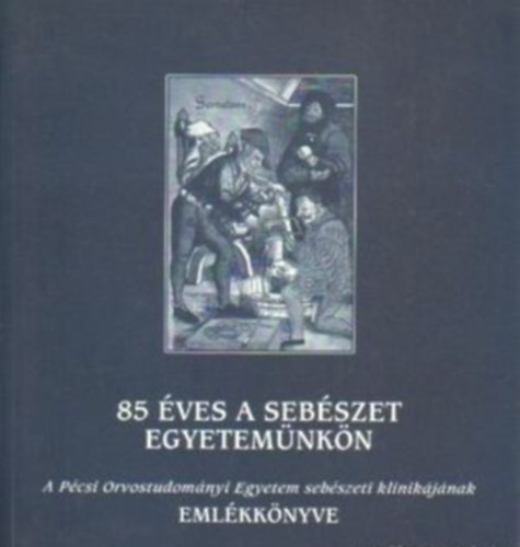 85 éves a sebészet egyetemünkön - A Pécsi Orvostudományi Egyetem sebészeti klinikájának emlékkönyve