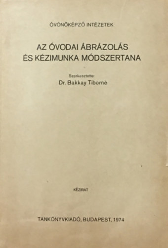 Dr. Bakkay Tiborn�  (szerk.) - Az �vodai �br�zol�s �s k�zimunka m�dszertana