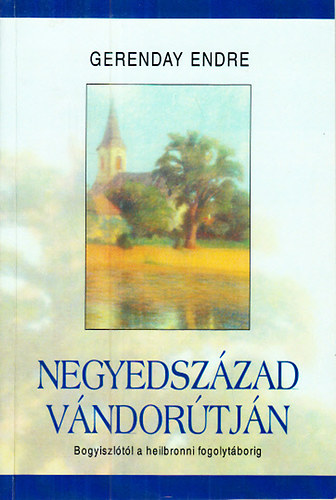 Gerenday Endre - Negyedszzad vndortjn (Bogyiszltl a heilbronni fogolytborig)