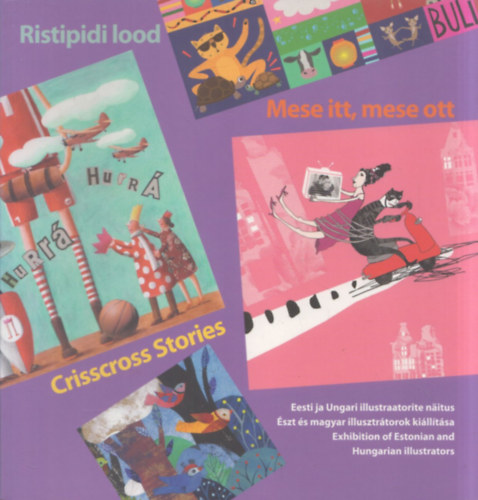 Mese itt, mese ott - Crisscross Stories - Ristipidi lood (�szt �s magyar illusztr�torok ki�ll�t�sa 2013-2014) (�szt-magyar-angol nyelv�)