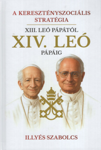 Illyés Szabolcs - A keresztényszociális stratégia - XIII. Leó pápától XIV. Leó pápáig