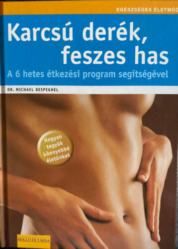 Dr. Szerk.: Sarkadi Péter Michael Despeghel - Karcsú derék, feszes has - HOGYAN TEGYÜK KÖNNYEBBÉ ÉLETÜNKET/A 6 HETES ÉTKEZÉSI PROGRAM SEGÍTSÉGÉVEL