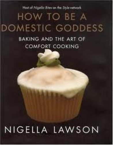 Nigella Lawson - How To Be A Domestic Goddess: Baking and the Art of Comfort Cooking