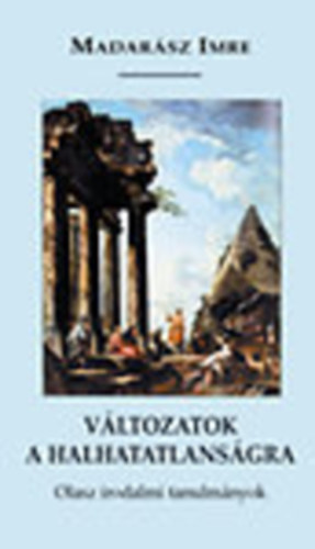 Madarász Imre - Változatok a halhatatlanságra - Olasz irodalmi tanulmányok