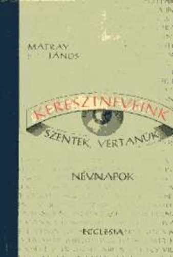 Mtray Jnos - Keresztneveink (Szentek, vrtanuk, nvnapok)