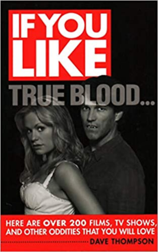 Dave Thompson - If You Like True Blood...: Here Are Over 200 Films, TV Shows, and Other Oddities That You Will Love - Ha szereted a True Blood...: me, tbb mint 200 film, tvmsor s egyb furcsasg, amit imdni fogsz (angol nyelven)