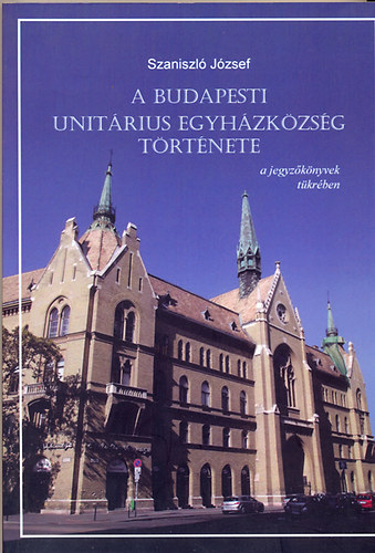 Szaniszl Jzsef - A Budapesti Unitrius Egyhzkzsg trtnete a jegyzknyvek tkrben
