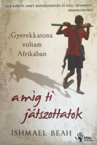 Ishmael Beah - Gyerekkatona voltam Afrikban, amg ti jtszottatok