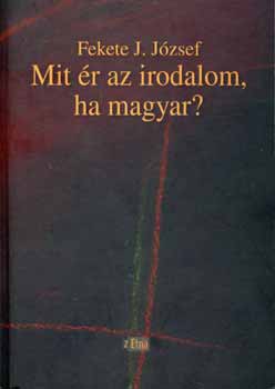 Fekete J. J�zsef - Mit �r az irodalom, ha magyar?