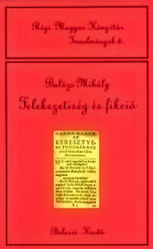 Balázs Mihály - Felekezetiség és fikció - Tanulmányok 16-17. századi irodalmunkról