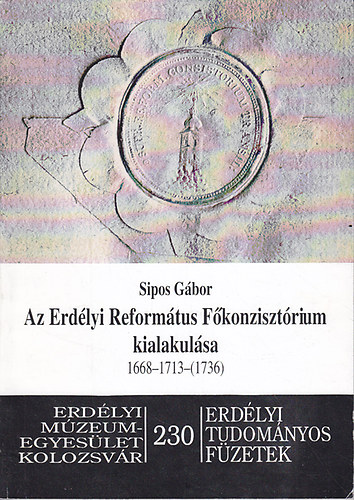 Sipos G�bor - Az Erd�lyi Reform�tus F�konziszt�rium kialakul�sa 1668-1713-(1736)