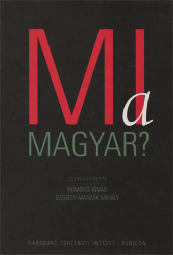 Romsics Ignác - Szegedy-Maszák Mihály (szerk.) - mi a Magyar? - Romsics Ignác