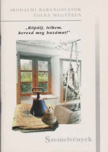 "R�p�lj, lelkem, keresd meg haz�mat!" - Irodalmi barangol�sok Tolna megy�ben - Szemelv�nyek