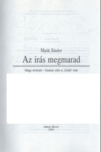 Marik S�ndor - Az �r�s megmarad- N�gy �vtizek- t�zezer cikk a " Kelet"-nek