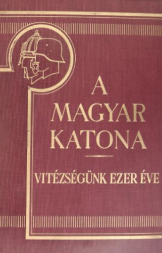 Berkó-Gyalókay-Markó-Pilch - A magyar katona vitézségünk ezer éve I. kötet